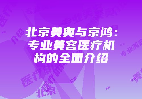北京美奥与京鸿：专业美容医疗机构的全面介绍