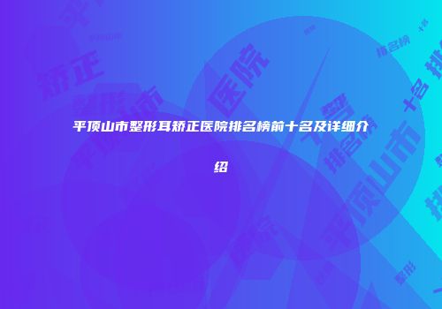 平顶山市整形耳矫正医院排名榜前十名及详细介绍
