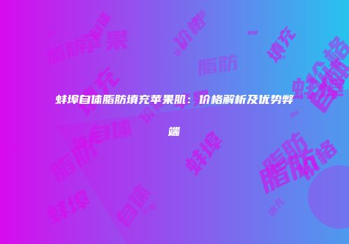 蚌埠自体脂肪填充苹果肌：价格解析及优势弊端