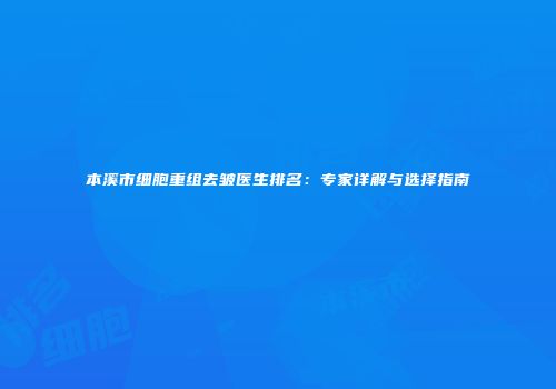 本溪市细胞重组去皱医生排名：专家详解与选择指南