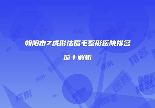 朝阳市Z成形法眉毛整形医院排名前十解析