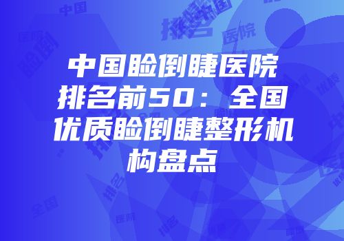 中国睑倒睫医院排名前50：全国优质睑倒睫整形机构盘点