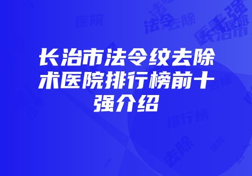 长治市法令纹去除术医院排行榜前十强介绍