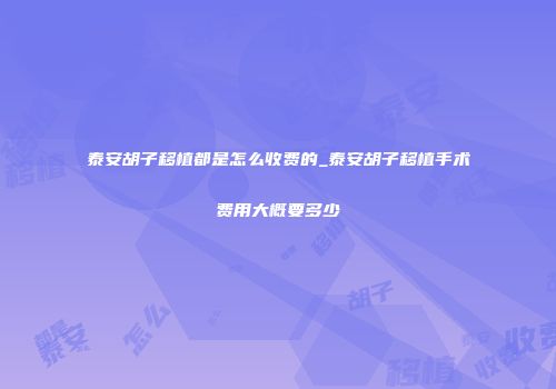 泰安胡子移植都是怎么收费的_泰安胡子移植手术费用大概要多少