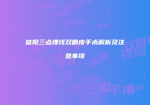 信阳三点埋线双眼皮手术解析及注意事项