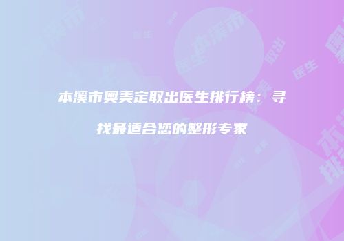 本溪市奥美定取出医生排行榜：寻找最适合您的整形专家