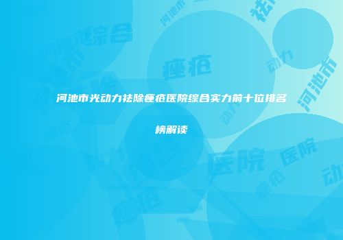 河池市光动力祛除痤疮医院综合实力前十位排名榜解读