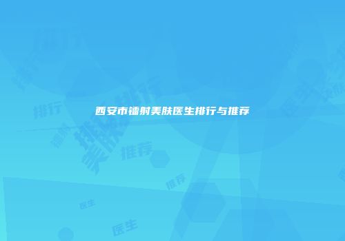 西安市镭射美肤医生排行与推荐