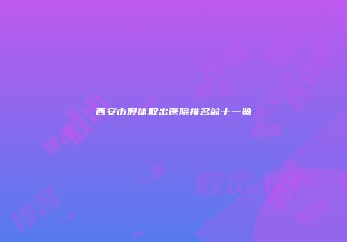 西安市假体取出医院排名前十一览