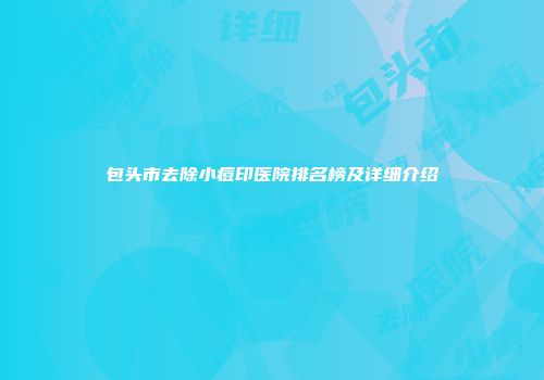包头市去除小痘印医院排名榜及详细介绍