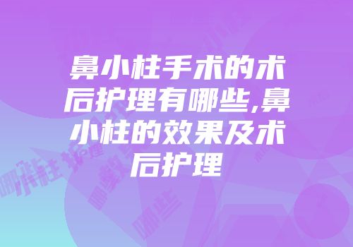 鼻小柱手术的术后护理有哪些,鼻小柱的效果及术后护理