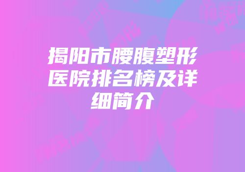 揭阳市腰腹塑形医院排名榜及详细简介