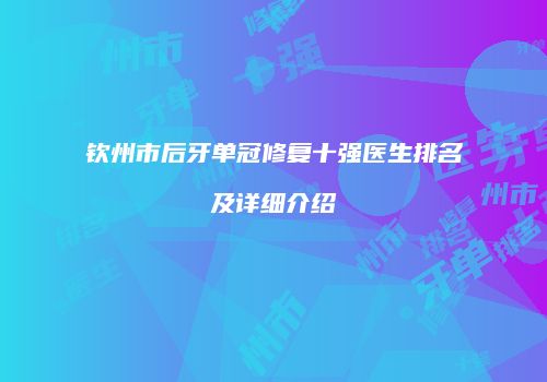钦州市后牙单冠修复十强医生排名及详细介绍