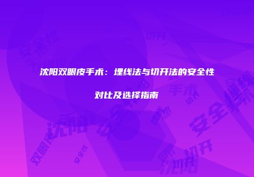 沈阳双眼皮手术：埋线法与切开法的安全性对比及选择指南