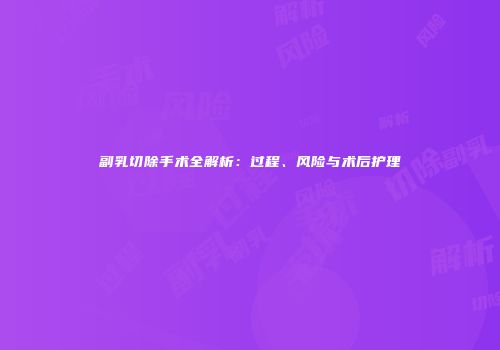 副乳切除手术全解析：过程、风险与术后护理