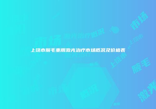 上饶市腋毛重用激光治疗市场概况及价格表