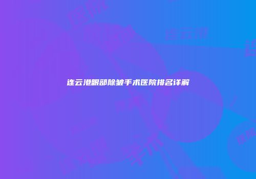 连云港眼部除皱手术医院排名详解