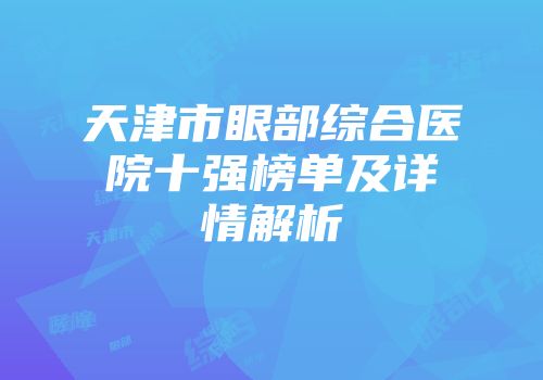 天津市眼部综合医院十强榜单及详情解析