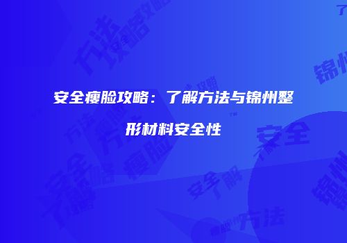 安全瘦脸攻略：了解方法与锦州整形材料安全性