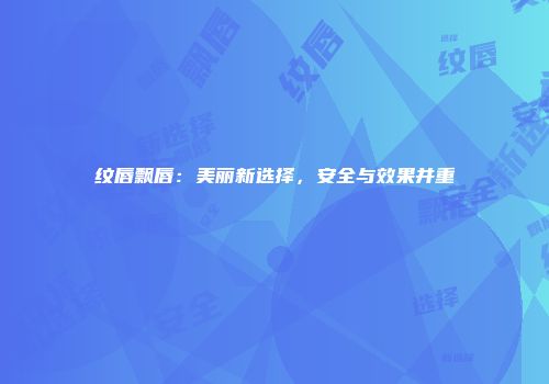 纹唇飘唇：美丽新选择，安全与效果并重