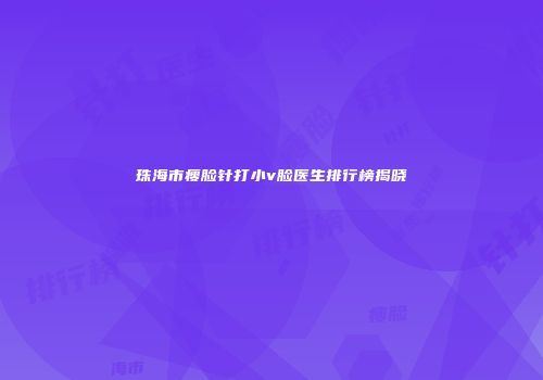 珠海市瘦脸针打小v脸医生排行榜揭晓