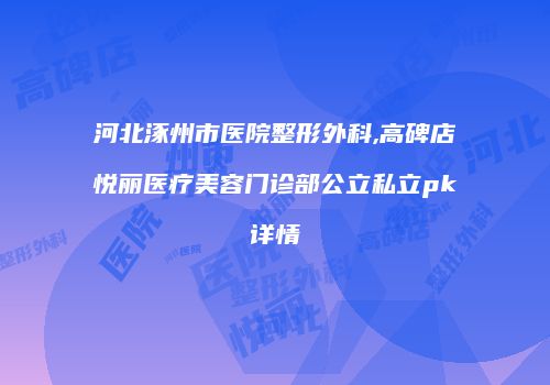 河北涿州市医院整形外科,高碑店悦丽医疗美容门诊部公立私立pk详情