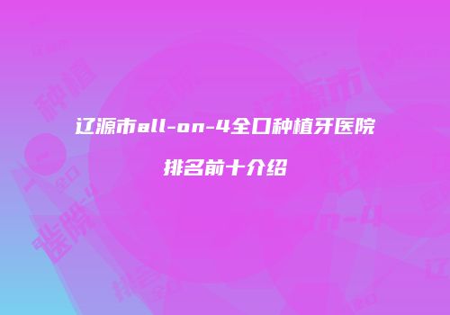 辽源市all-on-4全口种植牙医院排名前十介绍