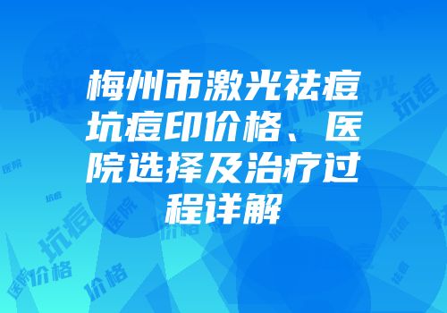 梅州市激光祛痘坑痘印价格、医院选择及治疗过程详解