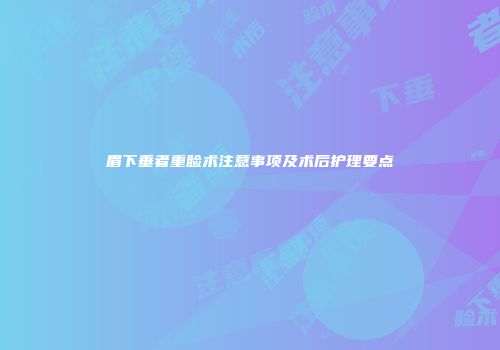眉下垂者重睑术注意事项及术后护理要点