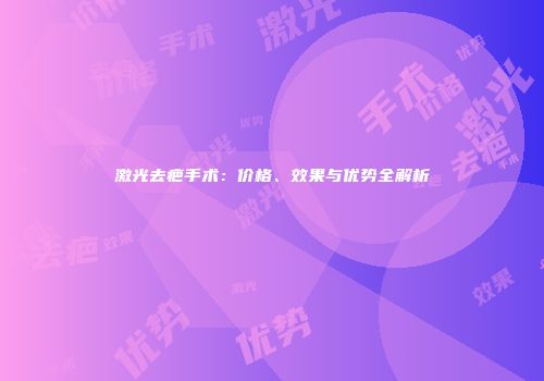 激光去疤手术：价格、效果与优势全解析