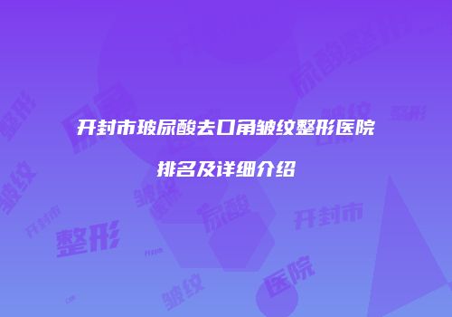 开封市玻尿酸去口角皱纹整形医院排名及详细介绍