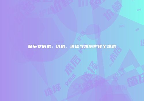 肇庆文唇术：价格、选择与术后护理全攻略