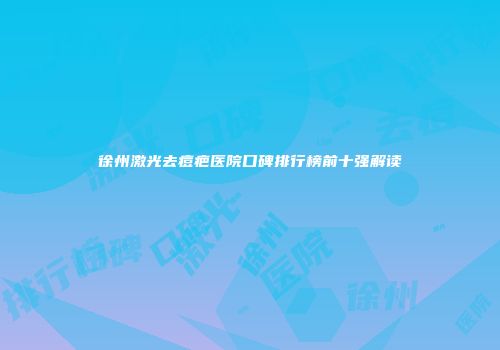 徐州激光去痘疤医院口碑排行榜前十强解读
