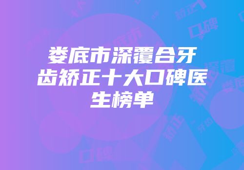 娄底市深覆合牙齿矫正十大口碑医生榜单