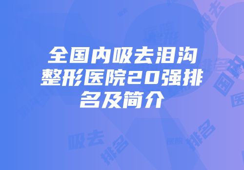全国内吸去泪沟整形医院20强排名及简介