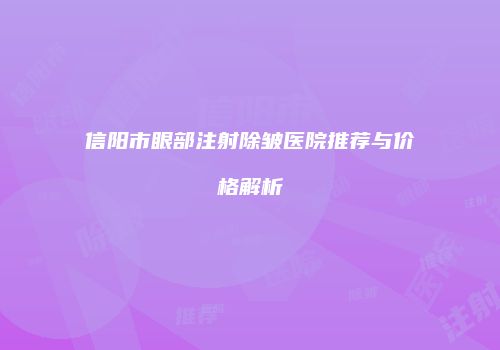 信阳市眼部注射除皱医院推荐与价格解析