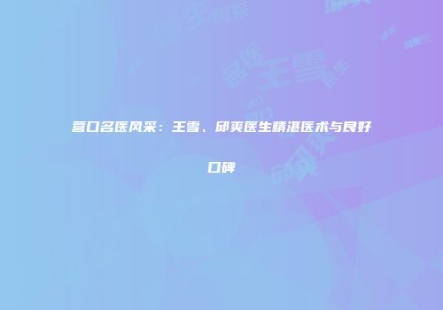 营口名医风采：王雪、邱爽医生精湛医术与良好口碑