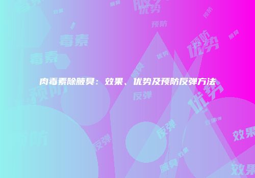肉毒素除腋臭：效果、优势及预防反弹方法