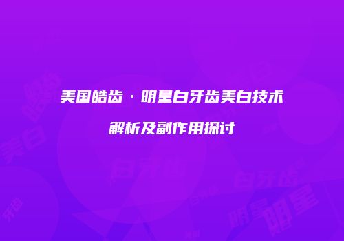 美国皓齿·明星白牙齿美白技术解析及副作用探讨