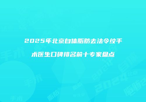 2025年北京自体脂肪去法令纹手术医生口碑排名前十专家盘点