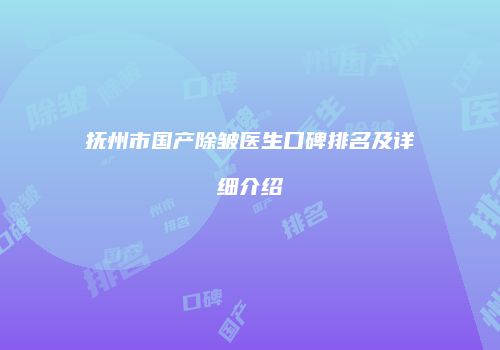 抚州市国产除皱医生口碑排名及详细介绍