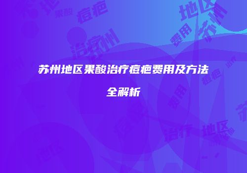 苏州地区果酸治疗痘疤费用及方法全解析