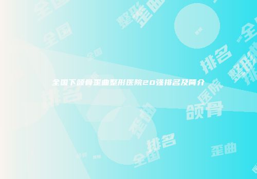 全国下颌骨歪曲整形医院20强排名及简介