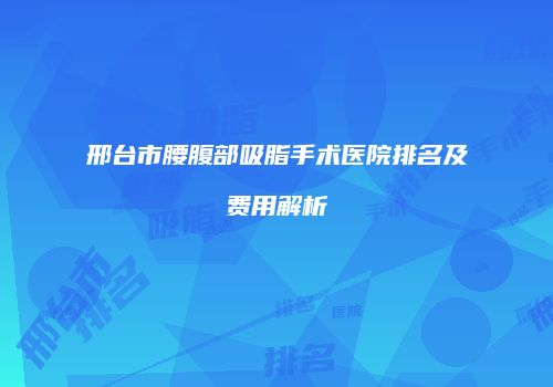 邢台市腰腹部吸脂手术医院排名及费用解析