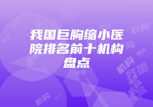 我国巨胸缩小医院排名前十机构盘点