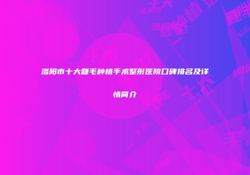 洛阳市十大睫毛种植手术整形医院口碑排名及详情简介