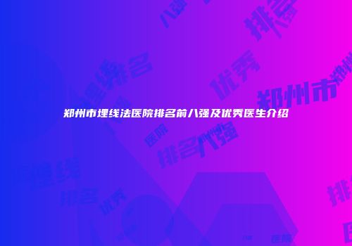 郑州市埋线法医院排名前八强及优秀医生介绍