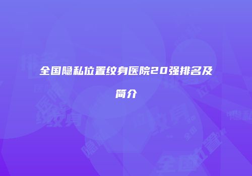 全国隐私位置纹身医院20强排名及简介