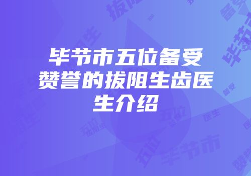 毕节市五位备受赞誉的拔阻生齿医生介绍