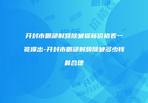 开封市眼部射频除皱崭新价格表一览爆出-开封市眼部射频除皱多少钱最合理